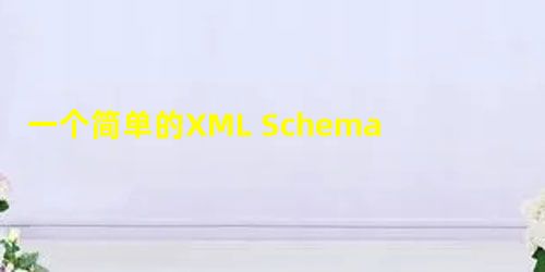 一个简单的XML Schema的示例代码详解 一个简单的XML Schema的示例代码详解
