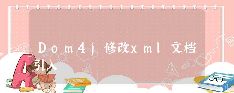 Dom4j修改xml文档引入 Dom4j修改xml文档引入