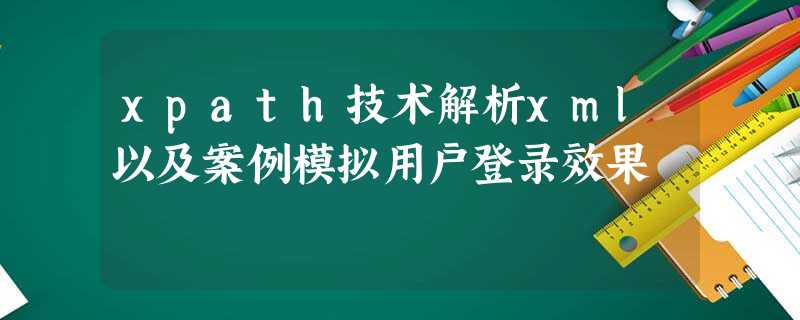 xpath技术解析xml以及案例模拟用户登录效果 xpath技术解析xml以及案例模拟用户登录效果