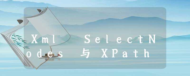 Xml SelectNodes 与 XPath Xml SelectNodes 与 XPath