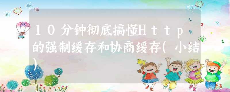 10分钟彻底搞懂Http的强制缓存和协商缓存(小结) 10分钟彻底搞懂Http的强制缓存和协商缓存(小结)