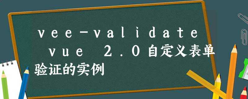 vee-validate vue 2.0自定义表单验证的实例 vee-validate vue 2.0自定义表单验证的实例