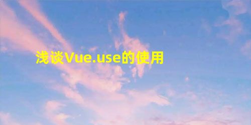 浅谈Vue.use的使用 浅谈Vue.use的使用
