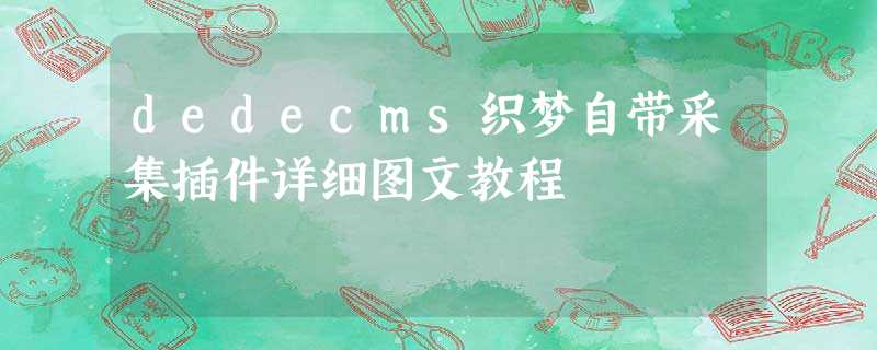 dedecms织梦自带采集插件详细图文教程 dedecms织梦自带采集插件详细图文教程