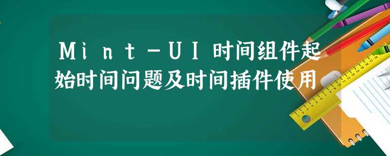 Mint-UI时间组件起始时间问题及时间插件使用 Mint-UI时间组件起始时间问题及时间插件使用