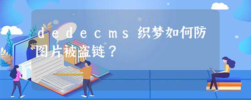 dedecms织梦如何防图片被盗链? dedecms织梦如何防图片被盗链?