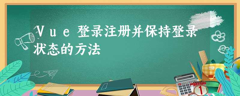 Vue登录注册并保持登录状态的方法 Vue登录注册并保持登录状态的方法
