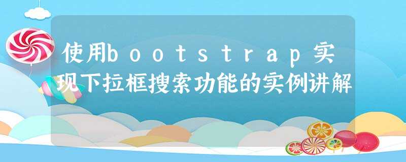 使用bootstrap实现下拉框搜索功能的实例讲解 使用bootstrap实现下拉框搜索功能的实例讲解
