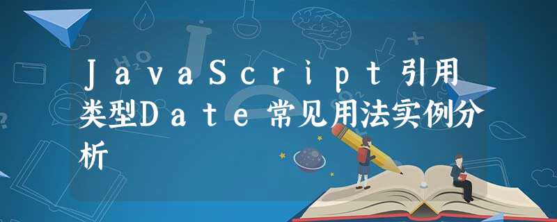 JavaScript引用类型Date常见用法实例分析 JavaScript引用类型Date常见用法实例分析