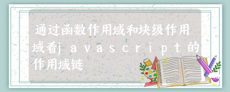 通过函数作用域和块级作用域看javascript的作用域链 通过函数作用域和块级作用域看javascript的作用域链