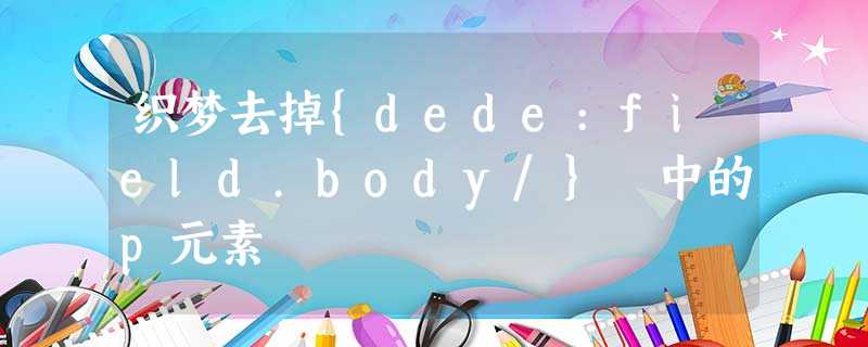 织梦去掉{dede:field.body/} 中的p元素 织梦去掉{dede:field.body/} 中的p元素