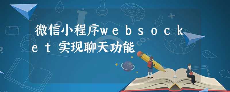 微信小程序websocket实现聊天功能 微信小程序websocket实现聊天功能