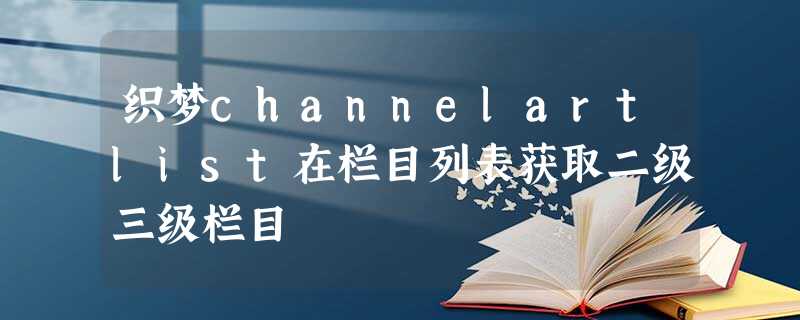 织梦channelartlist在栏目列表获取二级三级栏目 织梦channelartlist在栏目列表获取二级三级栏目