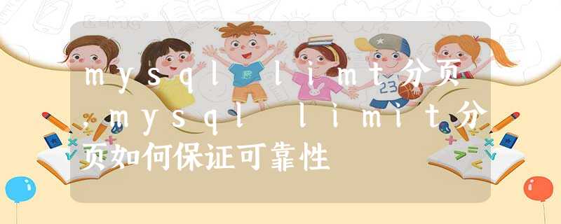 mysql limt分页，mysql limit分页如何保证可靠性