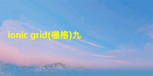 ionic grid(栅格)九宫格制作详解 ionic grid(栅格)九宫格制作详解