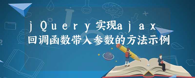 jQuery实现ajax回调函数带入参数的方法示例 jQuery实现ajax回调函数带入参数的方法示例