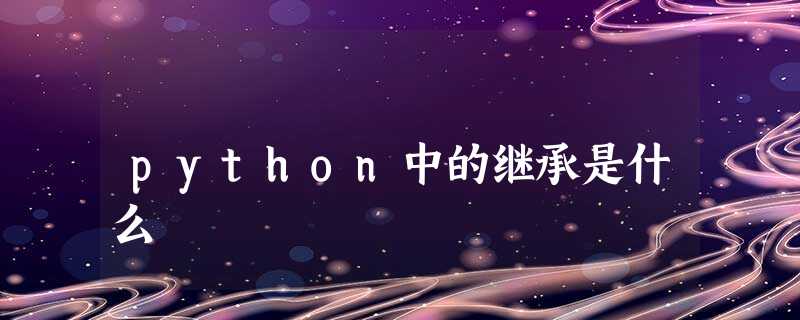 python中的继承是什么 python中的继承是什么