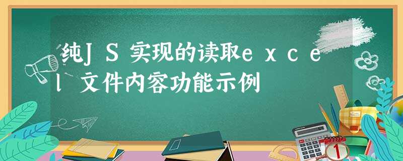 纯JS实现的读取excel文件内容功能示例 纯JS实现的读取excel文件内容功能示例