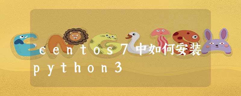 centos7中如何安装python3 centos7中如何安装python3