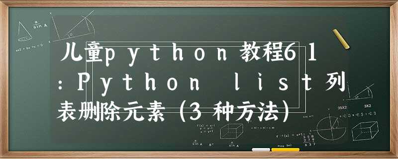 儿童python教程61:Python list列表删除元素(3种方法) 儿童python教程61:Python list列表删除元素(3种方法)