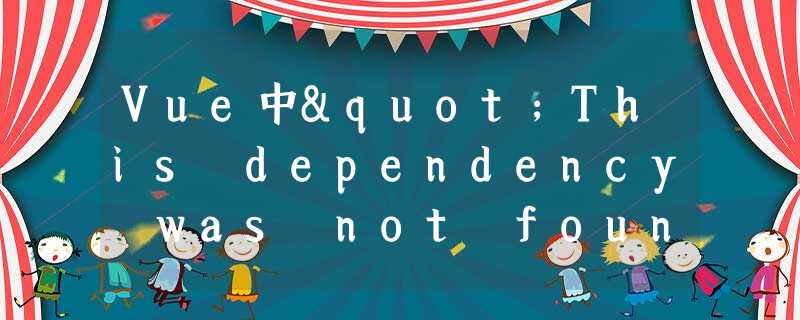 Vue中"This dependency was not found"问题的解决方法 Vue中"This dependency was not found"问题的解决方法