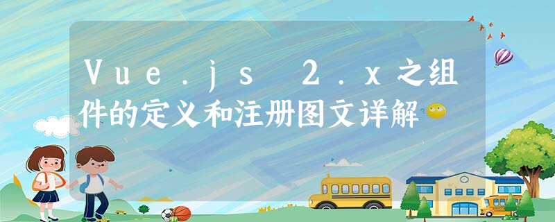Vue.js 2.x之组件的定义和注册图文详解 Vue.js 2.x之组件的定义和注册图文详解