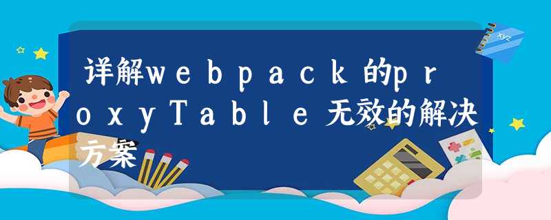 详解webpack的proxyTable无效的解决方案 详解webpack的proxyTable无效的解决方案