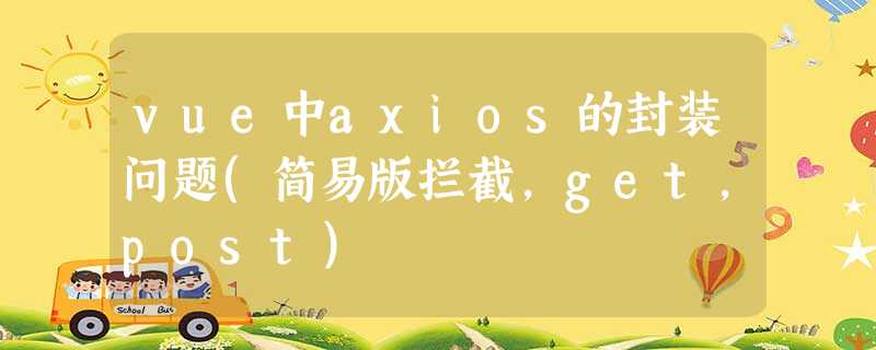 vue中axios的封装问题(简易版拦截,get,post) vue中axios的封装问题(简易版拦截,get,post)