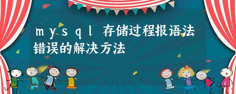 mysql存储过程报语法错误的解决方法 mysql存储过程报语法错误的解决方法
