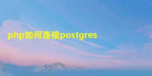php如何连接postgresql php如何连接postgresql