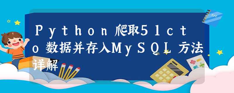 Python爬取51cto数据并存入MySQL方法详解 Python爬取51cto数据并存入MySQL方法详解