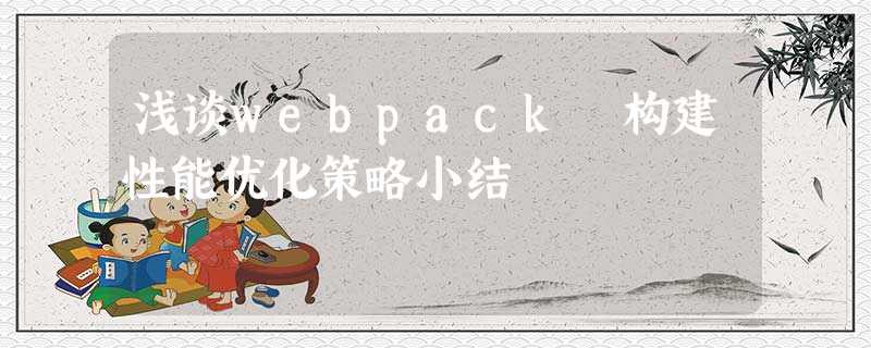浅谈webpack 构建性能优化策略小结 浅谈webpack 构建性能优化策略小结