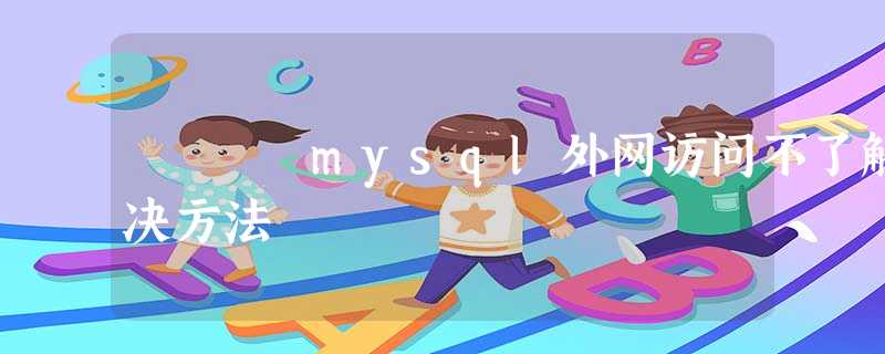 mysql外网访问不了解决方法 mysql外网访问不了解决方法