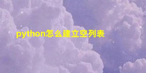 python怎么建立空列表 python怎么建立空列表