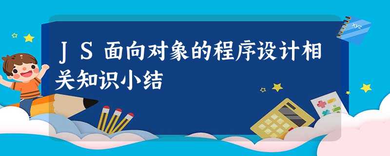 JS面向对象的程序设计相关知识小结 JS面向对象的程序设计相关知识小结