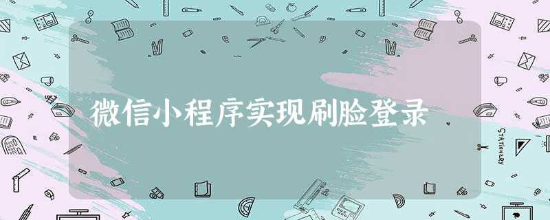 微信小程序实现刷脸登录 微信小程序实现刷脸登录