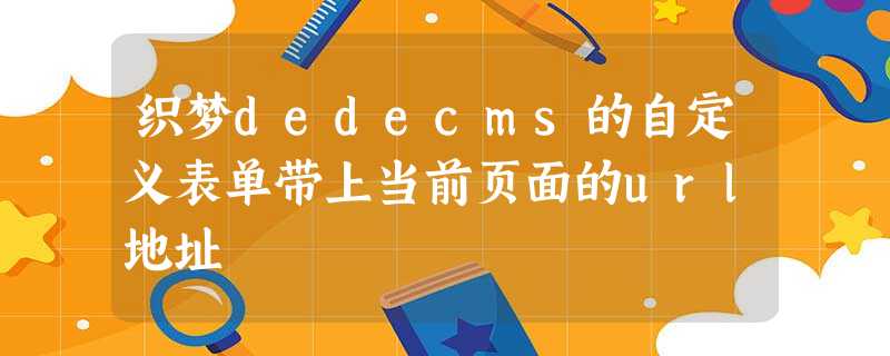 织梦dedecms的自定义表单带上当前页面的url地址 织梦dedecms的自定义表单带上当前页面的url地址