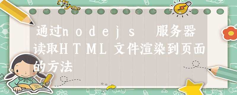 通过nodejs 服务器读取HTML文件渲染到页面的方法 通过nodejs 服务器读取HTML文件渲染到页面的方法