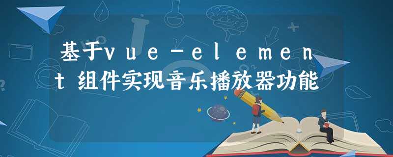 基于vue-element组件实现音乐播放器功能 基于vue-element组件实现音乐播放器功能