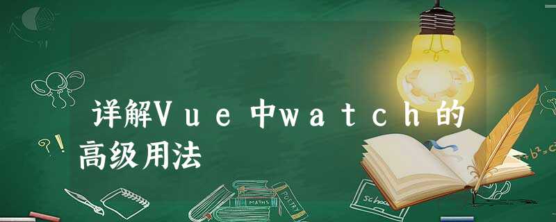 详解Vue中watch的高级用法 详解Vue中watch的高级用法