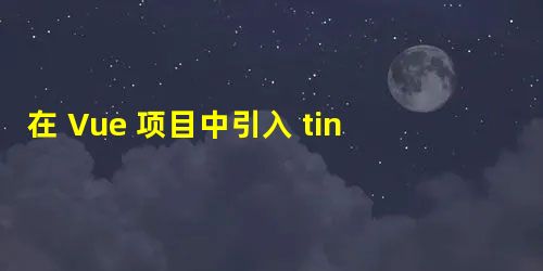 在 Vue 项目中引入 tinymce 富文本编辑器的完整代码 在 Vue 项目中引入 tinymce 富文本编辑器的完整代码