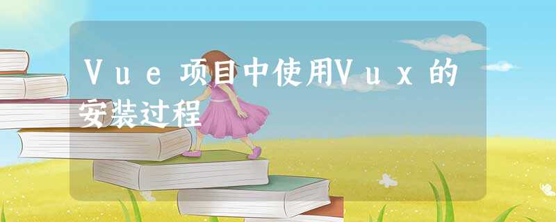 Vue项目中使用Vux的安装过程 Vue项目中使用Vux的安装过程