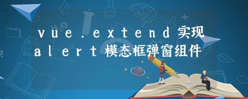 vue.extend实现alert模态框弹窗组件 vue.extend实现alert模态框弹窗组件