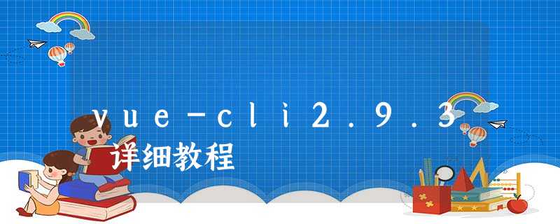vue-cli2.9.3 详细教程 vue-cli2.9.3 详细教程