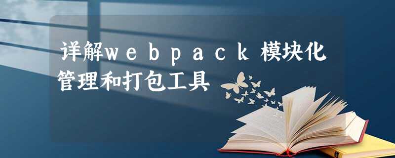 详解webpack模块化管理和打包工具 详解webpack模块化管理和打包工具