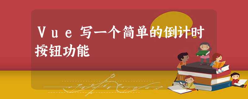 Vue写一个简单的倒计时按钮功能 Vue写一个简单的倒计时按钮功能