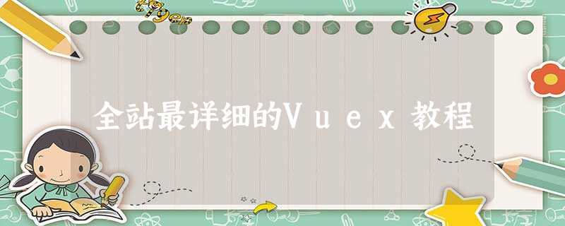 全站最详细的Vuex教程 全站最详细的Vuex教程