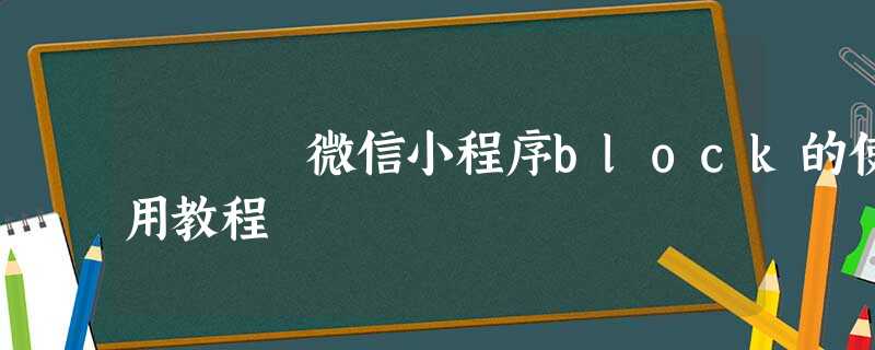 微信小程序block的使用教程 微信小程序block的使用教程