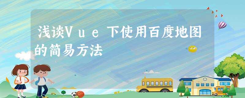 浅谈Vue下使用百度地图的简易方法 浅谈Vue下使用百度地图的简易方法