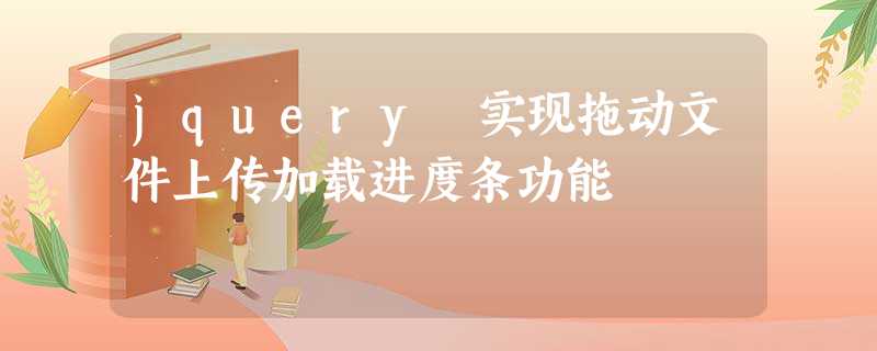 jquery 实现拖动文件上传加载进度条功能 jquery 实现拖动文件上传加载进度条功能
